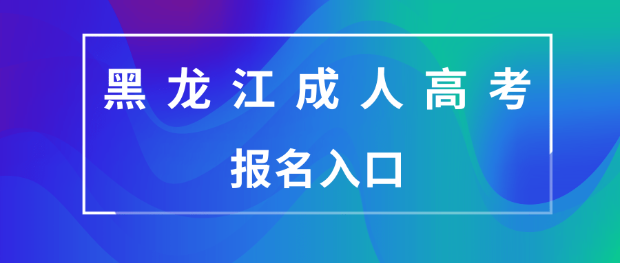 黑龙江成人高考报名入口