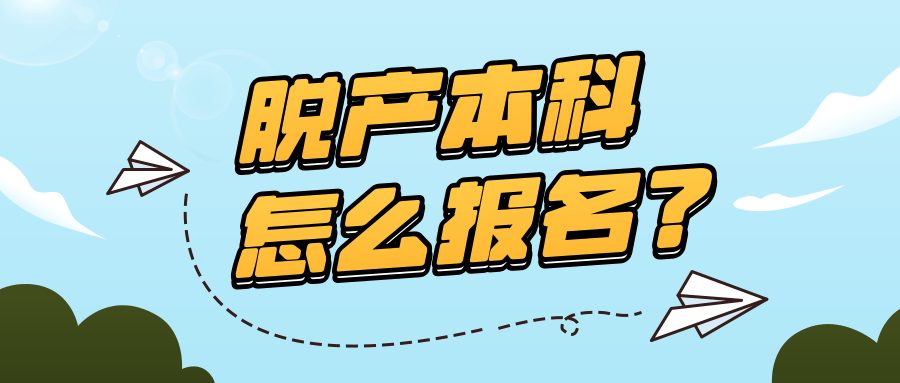 脱产本科怎么报名 脱产本科怎么报名