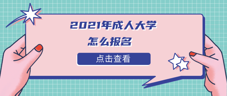 2021年成人大学怎么报名 2021年成人大学怎么报名